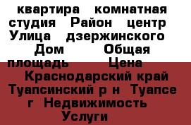 квартира 1-комнатная студия › Район ­ центр › Улица ­ дзержинского › Дом ­ 32 › Общая площадь ­ 24 › Цена ­ 1 200 - Краснодарский край, Туапсинский р-н, Туапсе г. Недвижимость » Услуги   